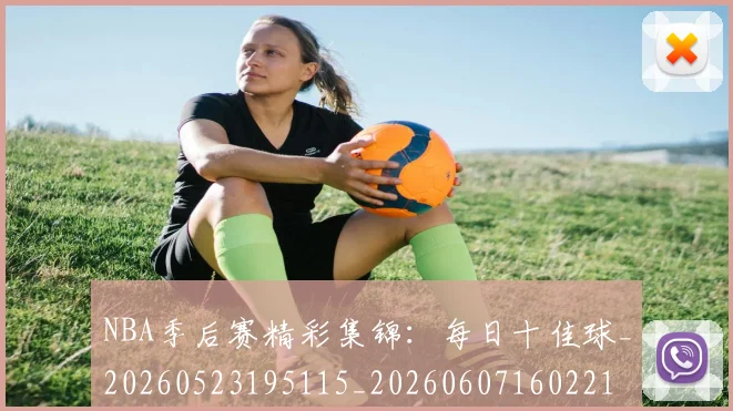 NBA季后赛精彩集锦:每日十佳球_20260523195115_20260607160221