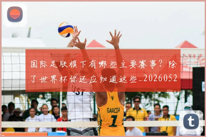 国际足联旗下有哪些主要赛事?除了世界杯你还应知道这些_20260527112008