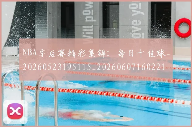 NBA季后赛精彩集锦:每日十佳球_20260523195115_20260607160221