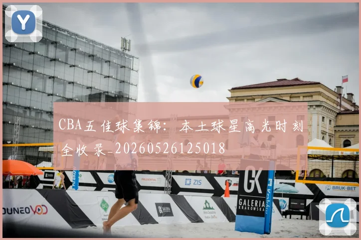 CBA五佳球集锦:本土球星高光时刻全收录_20260526125018