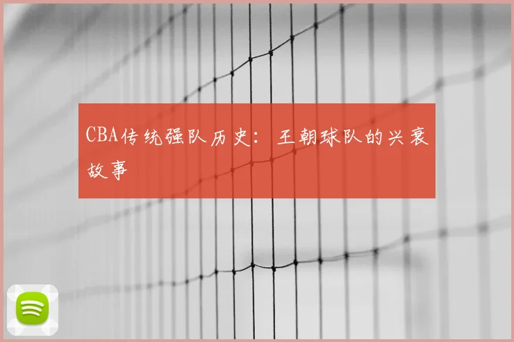 CBA传统强队历史：王朝球队的兴衰故事